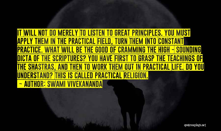 Swami Vivekananda Quotes: It Will Not Do Merely To Listen To Great Principles. You Must Apply Them In The Practical Field, Turn Them