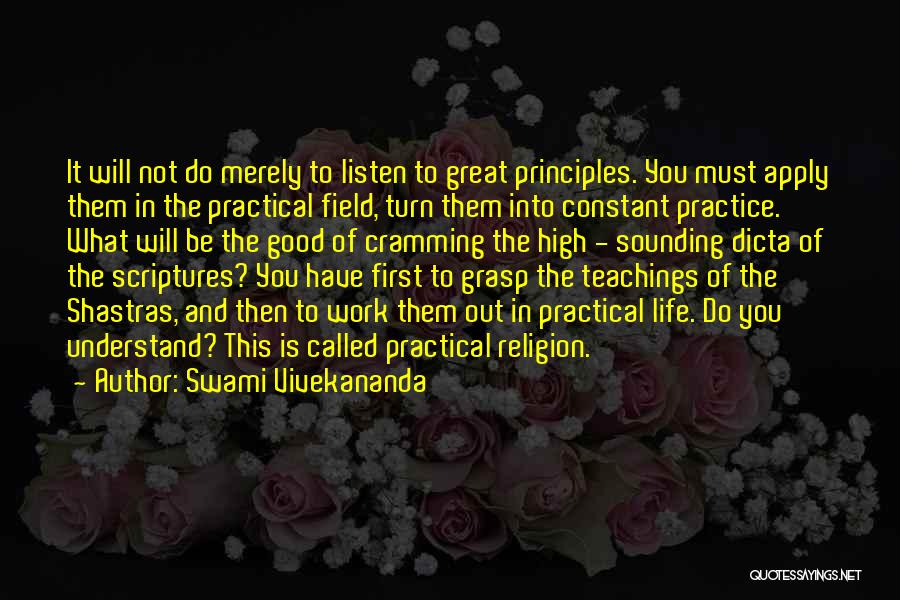 Swami Vivekananda Quotes: It Will Not Do Merely To Listen To Great Principles. You Must Apply Them In The Practical Field, Turn Them