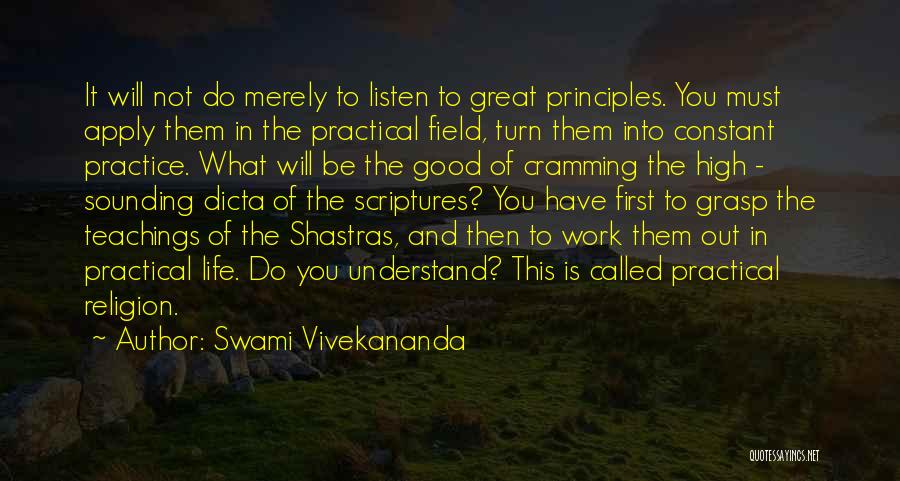 Swami Vivekananda Quotes: It Will Not Do Merely To Listen To Great Principles. You Must Apply Them In The Practical Field, Turn Them