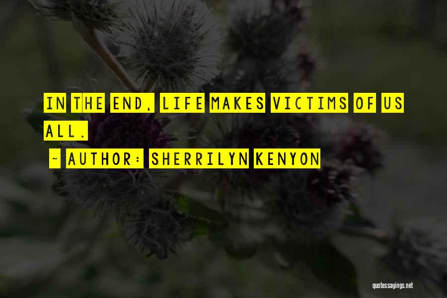 Sherrilyn Kenyon Quotes: In The End, Life Makes Victims Of Us All.