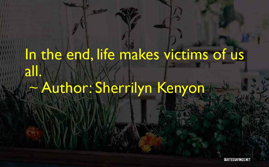 Sherrilyn Kenyon Quotes: In The End, Life Makes Victims Of Us All.