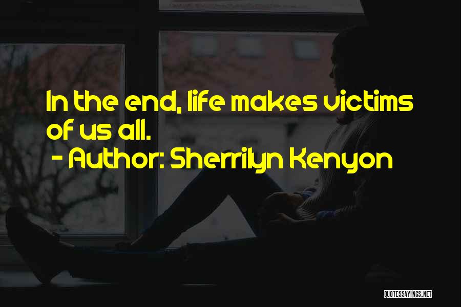 Sherrilyn Kenyon Quotes: In The End, Life Makes Victims Of Us All.
