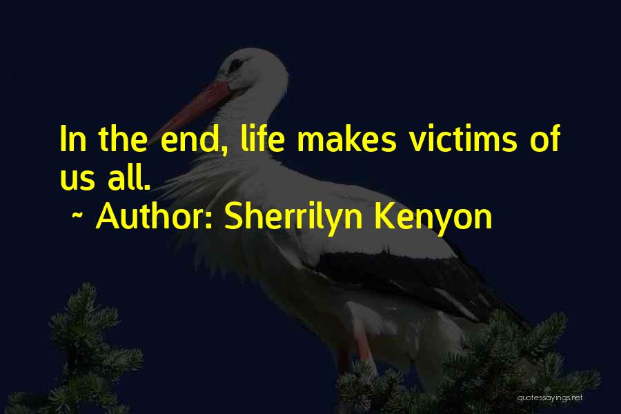 Sherrilyn Kenyon Quotes: In The End, Life Makes Victims Of Us All.