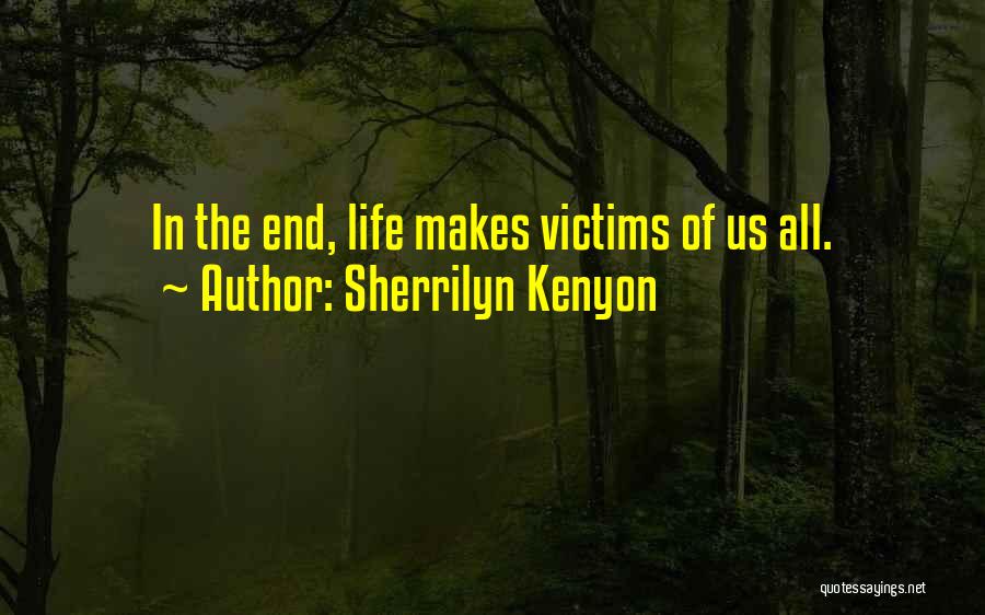 Sherrilyn Kenyon Quotes: In The End, Life Makes Victims Of Us All.