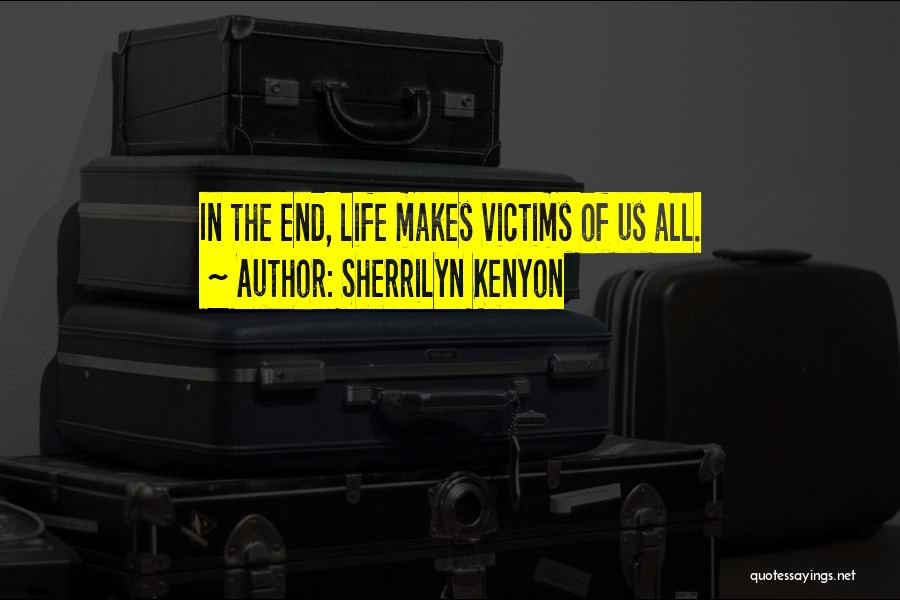 Sherrilyn Kenyon Quotes: In The End, Life Makes Victims Of Us All.