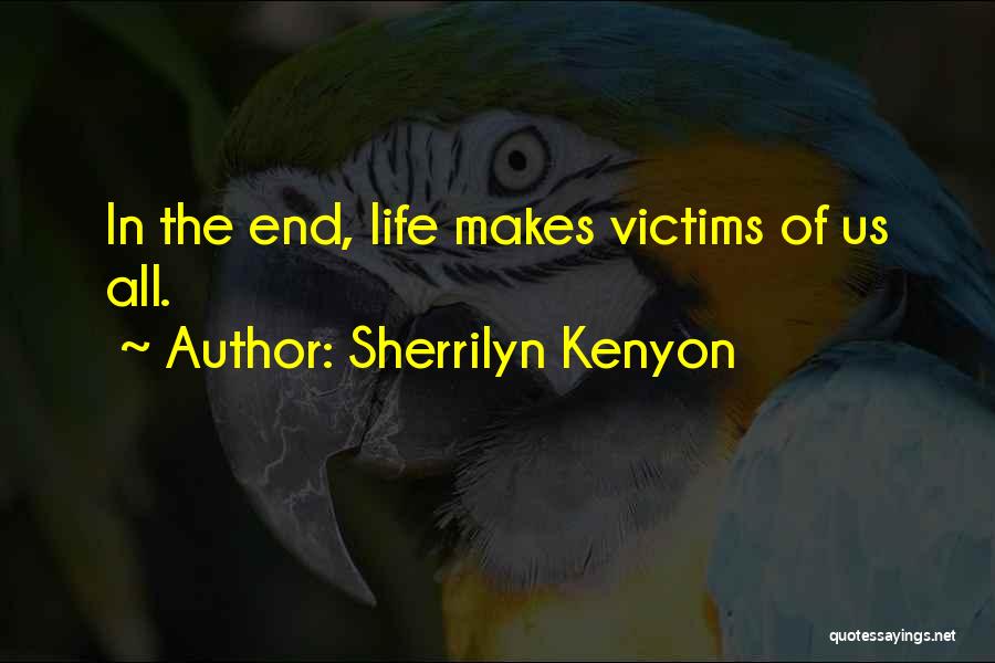 Sherrilyn Kenyon Quotes: In The End, Life Makes Victims Of Us All.