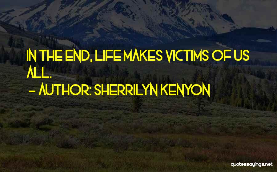 Sherrilyn Kenyon Quotes: In The End, Life Makes Victims Of Us All.