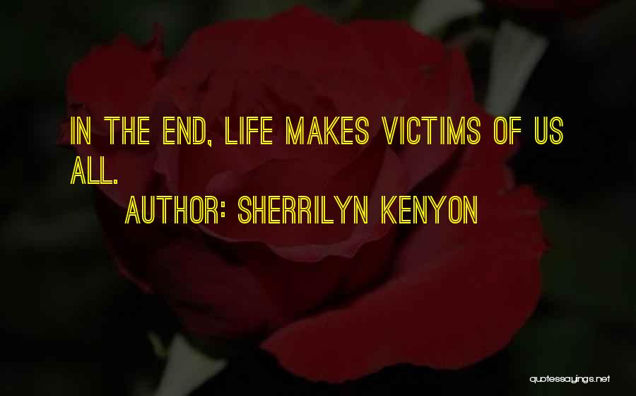 Sherrilyn Kenyon Quotes: In The End, Life Makes Victims Of Us All.