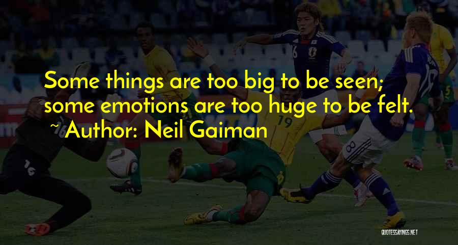Neil Gaiman Quotes: Some Things Are Too Big To Be Seen; Some Emotions Are Too Huge To Be Felt.
