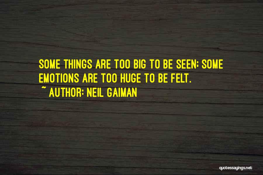 Neil Gaiman Quotes: Some Things Are Too Big To Be Seen; Some Emotions Are Too Huge To Be Felt.