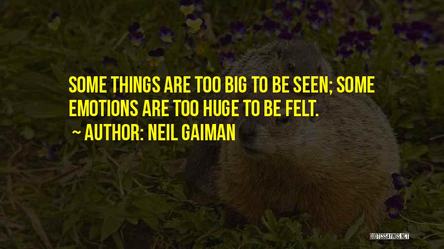 Neil Gaiman Quotes: Some Things Are Too Big To Be Seen; Some Emotions Are Too Huge To Be Felt.