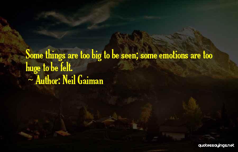 Neil Gaiman Quotes: Some Things Are Too Big To Be Seen; Some Emotions Are Too Huge To Be Felt.