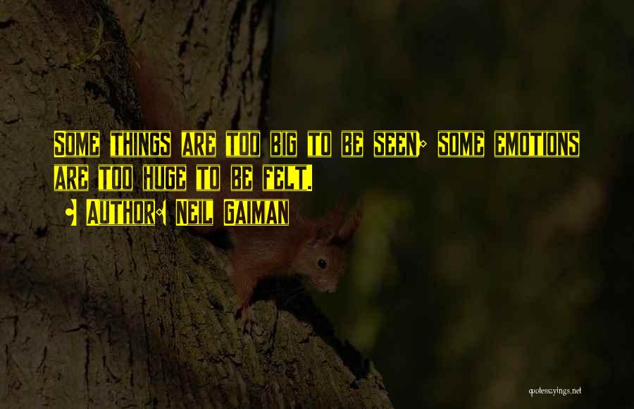 Neil Gaiman Quotes: Some Things Are Too Big To Be Seen; Some Emotions Are Too Huge To Be Felt.