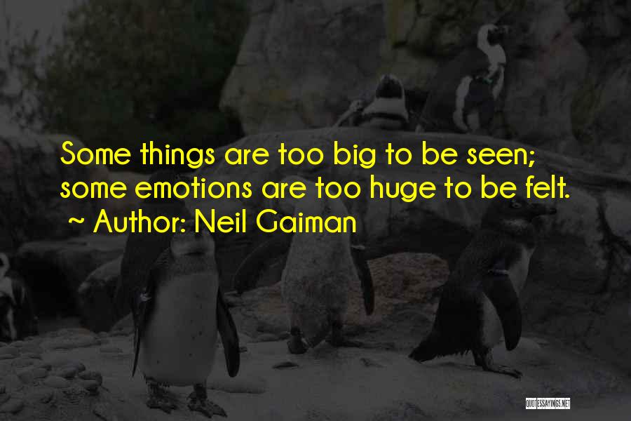 Neil Gaiman Quotes: Some Things Are Too Big To Be Seen; Some Emotions Are Too Huge To Be Felt.