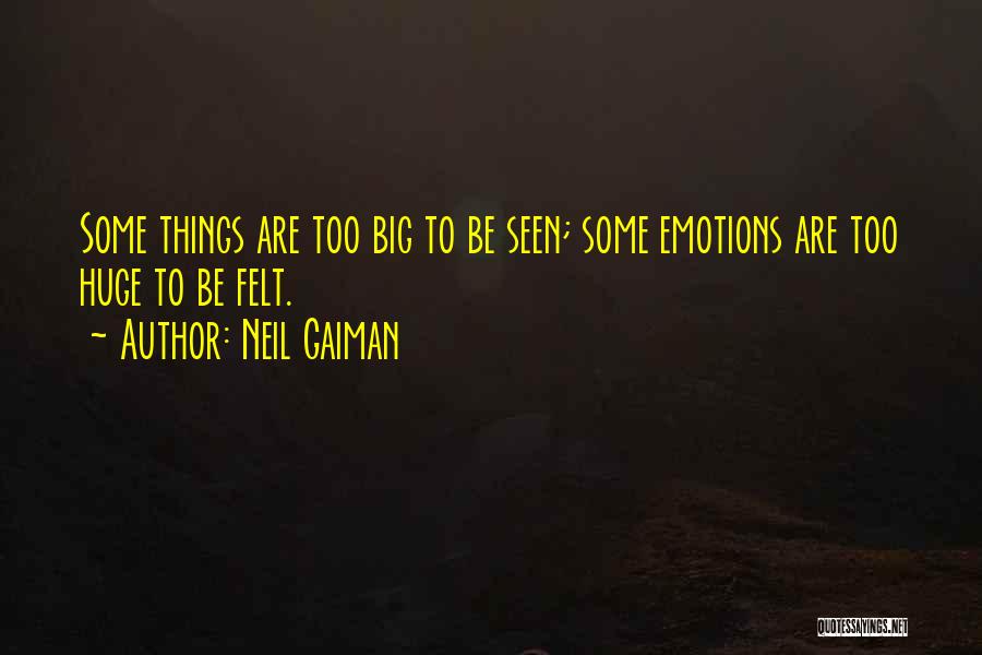 Neil Gaiman Quotes: Some Things Are Too Big To Be Seen; Some Emotions Are Too Huge To Be Felt.