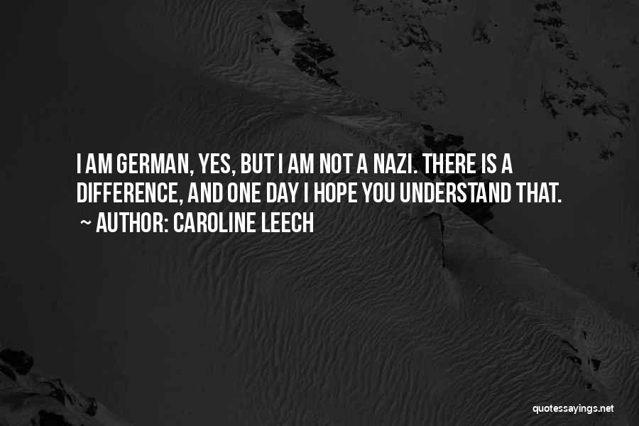 Caroline Leech Quotes: I Am German, Yes, But I Am Not A Nazi. There Is A Difference, And One Day I Hope You