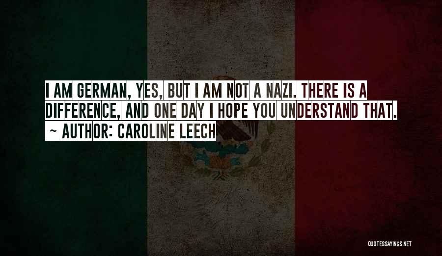 Caroline Leech Quotes: I Am German, Yes, But I Am Not A Nazi. There Is A Difference, And One Day I Hope You