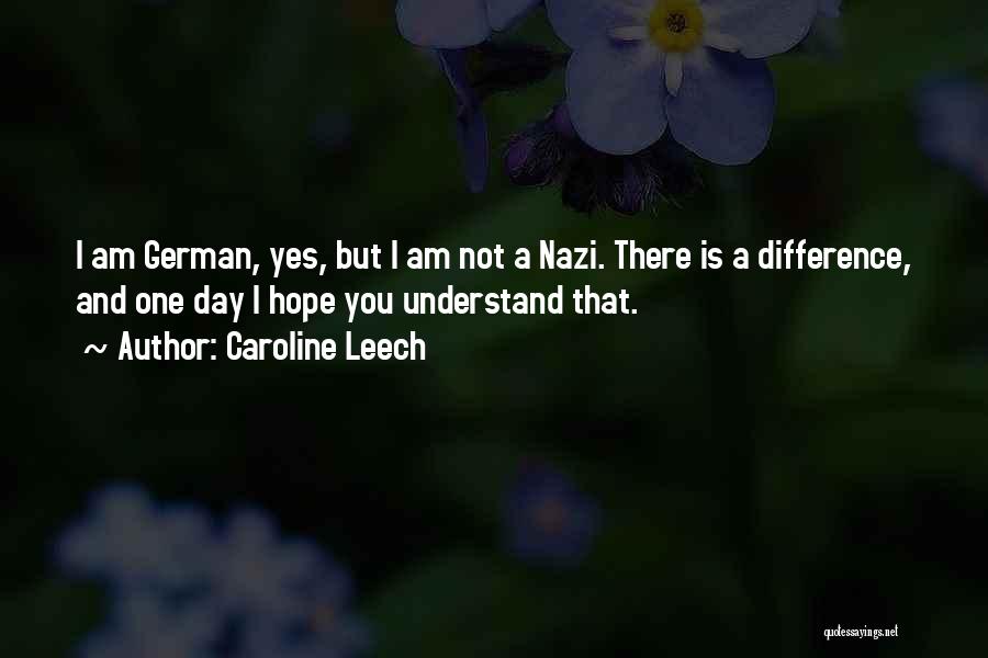 Caroline Leech Quotes: I Am German, Yes, But I Am Not A Nazi. There Is A Difference, And One Day I Hope You