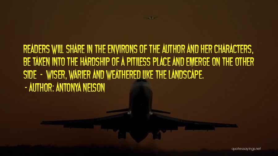 Antonya Nelson Quotes: Readers Will Share In The Environs Of The Author And Her Characters, Be Taken Into The Hardship Of A Pitiless