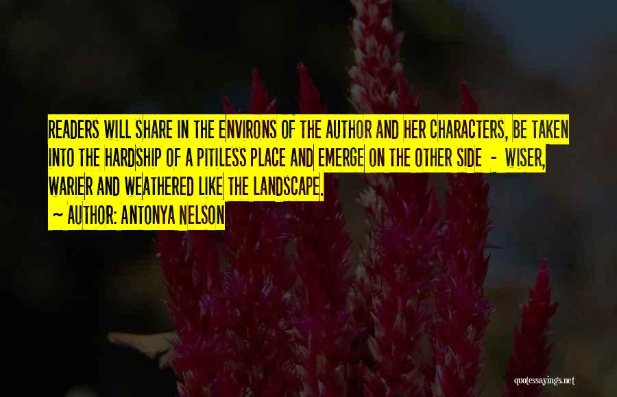 Antonya Nelson Quotes: Readers Will Share In The Environs Of The Author And Her Characters, Be Taken Into The Hardship Of A Pitiless