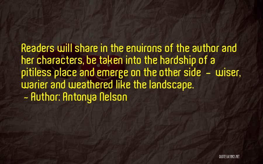 Antonya Nelson Quotes: Readers Will Share In The Environs Of The Author And Her Characters, Be Taken Into The Hardship Of A Pitiless