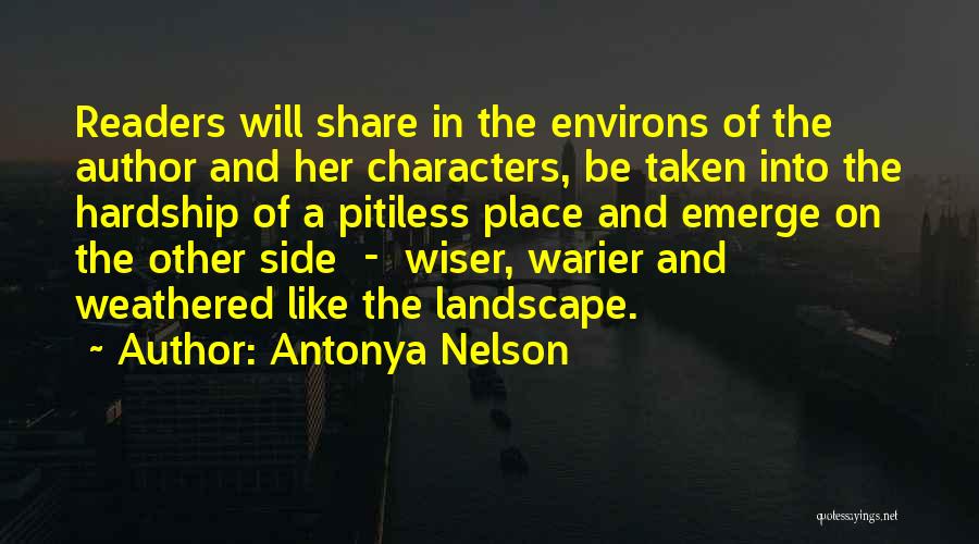 Antonya Nelson Quotes: Readers Will Share In The Environs Of The Author And Her Characters, Be Taken Into The Hardship Of A Pitiless