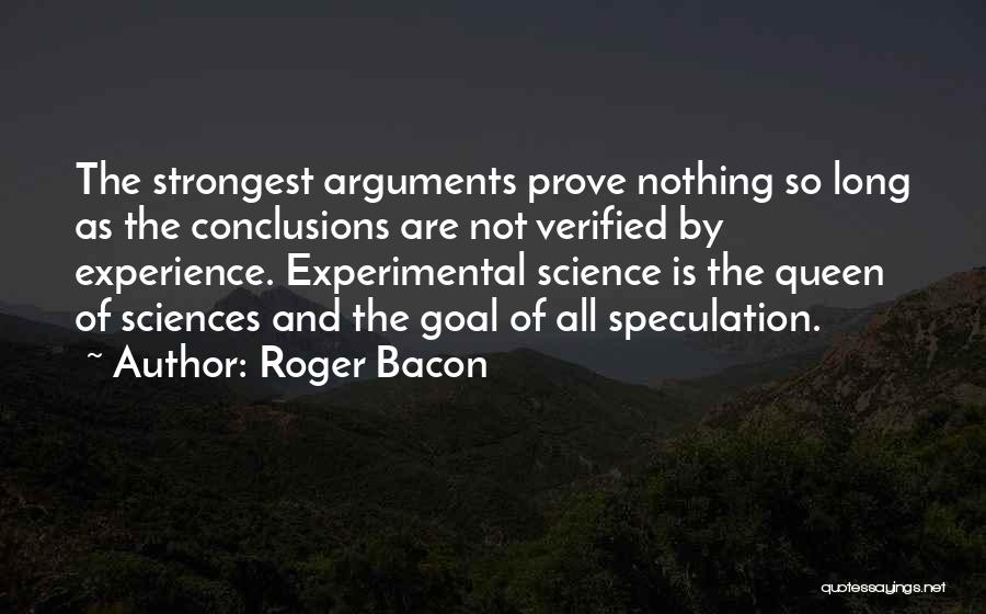 Roger Bacon Quotes: The Strongest Arguments Prove Nothing So Long As The Conclusions Are Not Verified By Experience. Experimental Science Is The Queen