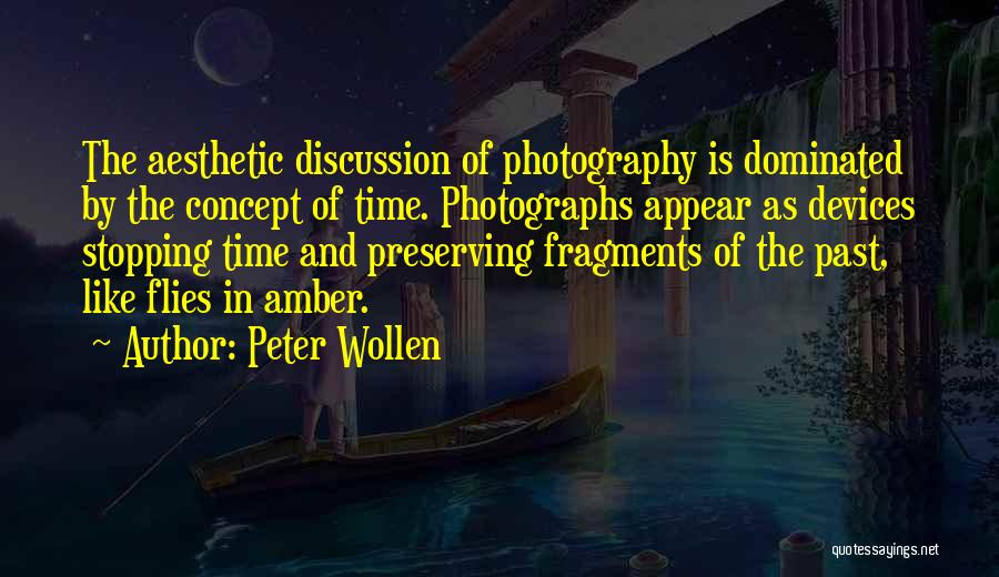 Peter Wollen Quotes: The Aesthetic Discussion Of Photography Is Dominated By The Concept Of Time. Photographs Appear As Devices Stopping Time And Preserving