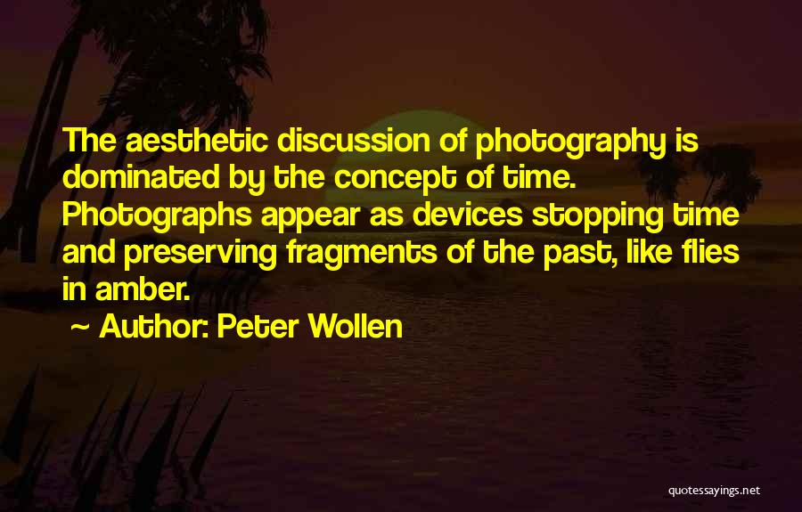 Peter Wollen Quotes: The Aesthetic Discussion Of Photography Is Dominated By The Concept Of Time. Photographs Appear As Devices Stopping Time And Preserving