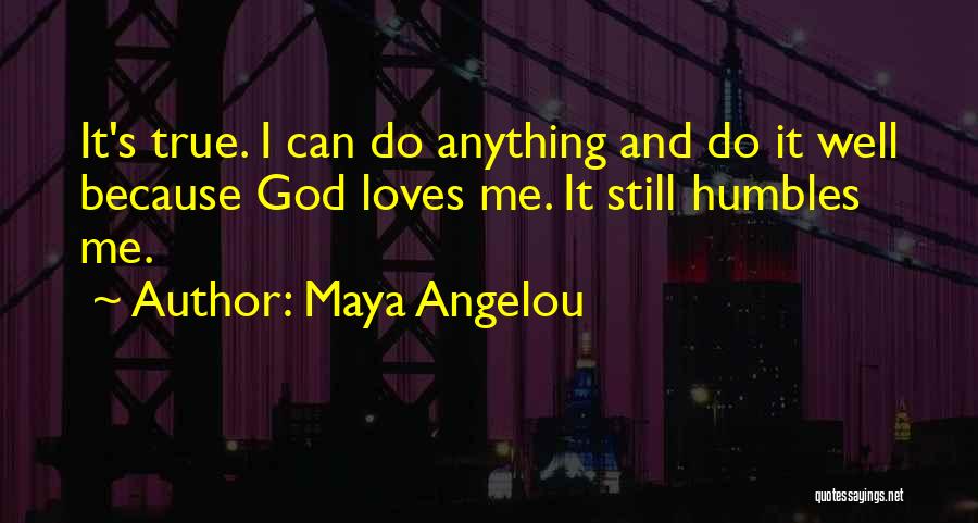 Maya Angelou Quotes: It's True. I Can Do Anything And Do It Well Because God Loves Me. It Still Humbles Me.