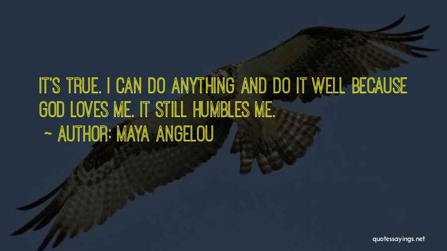 Maya Angelou Quotes: It's True. I Can Do Anything And Do It Well Because God Loves Me. It Still Humbles Me.