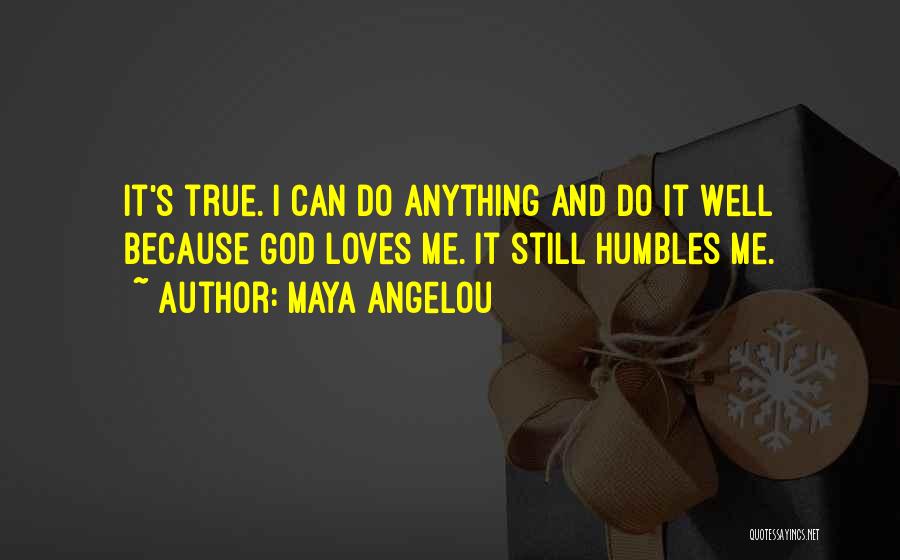 Maya Angelou Quotes: It's True. I Can Do Anything And Do It Well Because God Loves Me. It Still Humbles Me.