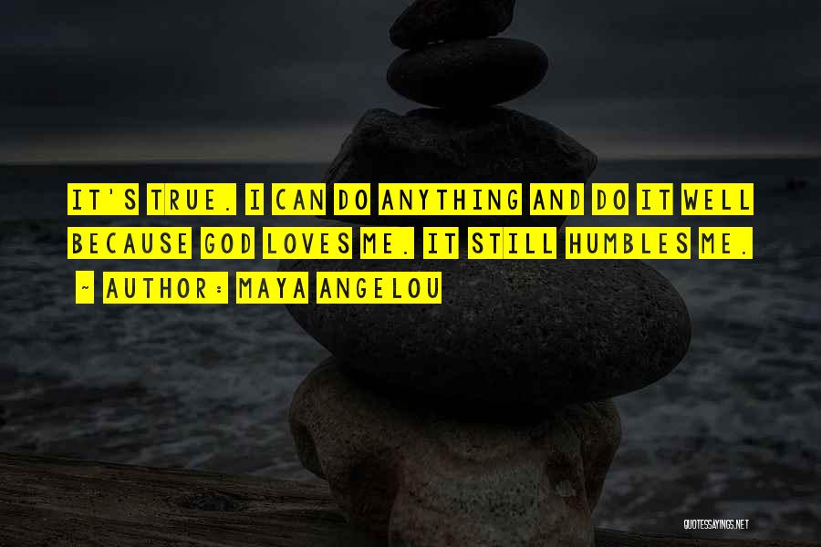 Maya Angelou Quotes: It's True. I Can Do Anything And Do It Well Because God Loves Me. It Still Humbles Me.