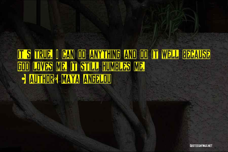 Maya Angelou Quotes: It's True. I Can Do Anything And Do It Well Because God Loves Me. It Still Humbles Me.