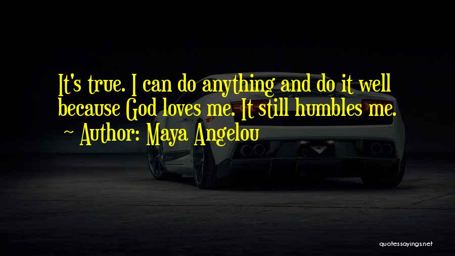 Maya Angelou Quotes: It's True. I Can Do Anything And Do It Well Because God Loves Me. It Still Humbles Me.