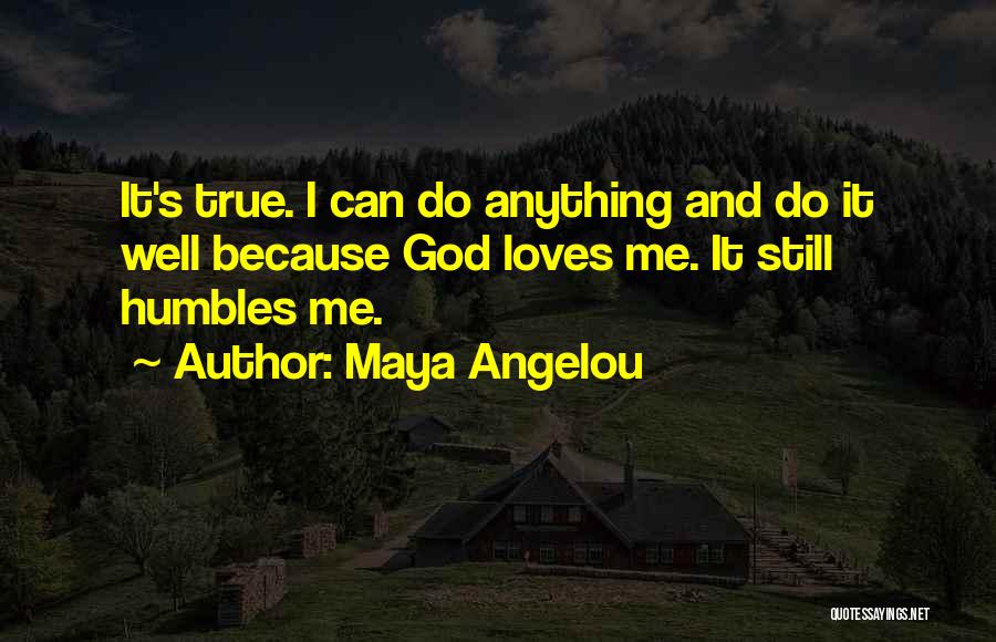 Maya Angelou Quotes: It's True. I Can Do Anything And Do It Well Because God Loves Me. It Still Humbles Me.