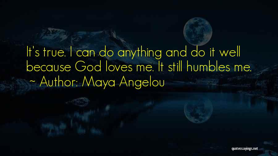 Maya Angelou Quotes: It's True. I Can Do Anything And Do It Well Because God Loves Me. It Still Humbles Me.