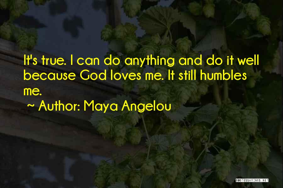 Maya Angelou Quotes: It's True. I Can Do Anything And Do It Well Because God Loves Me. It Still Humbles Me.