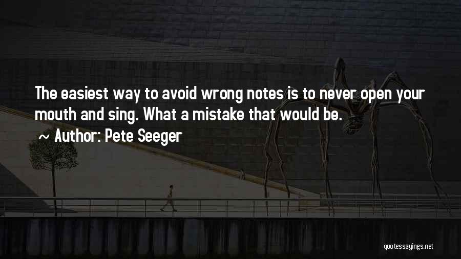 Pete Seeger Quotes: The Easiest Way To Avoid Wrong Notes Is To Never Open Your Mouth And Sing. What A Mistake That Would