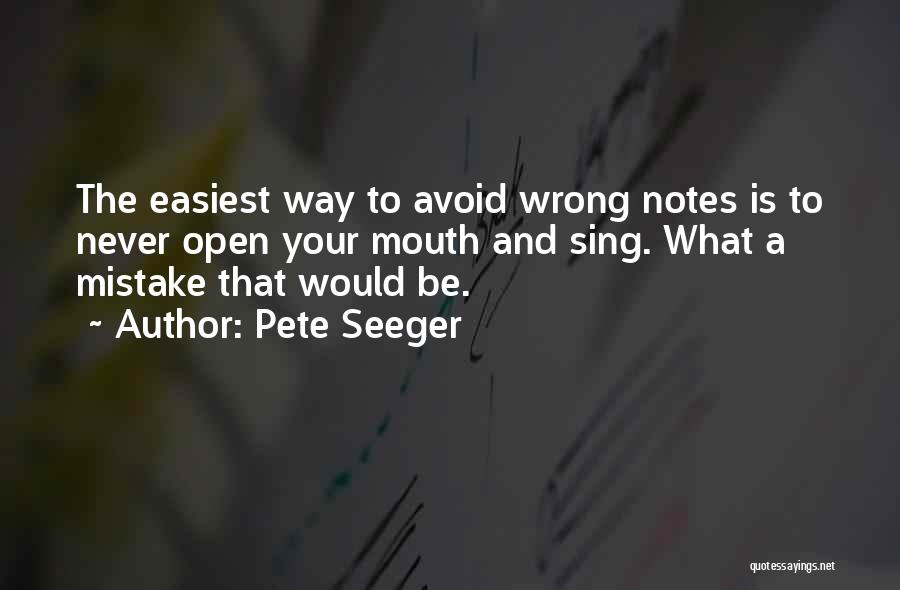 Pete Seeger Quotes: The Easiest Way To Avoid Wrong Notes Is To Never Open Your Mouth And Sing. What A Mistake That Would