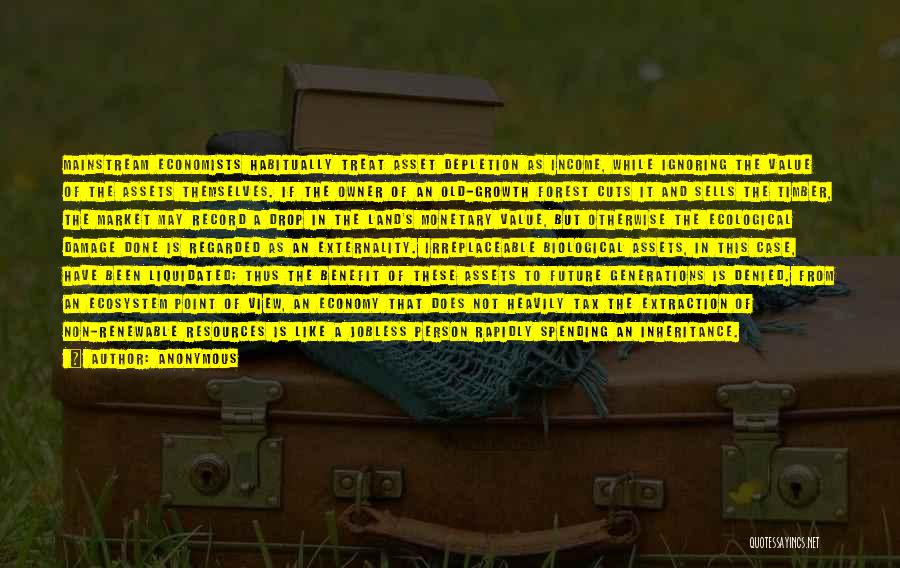 Anonymous Quotes: Mainstream Economists Habitually Treat Asset Depletion As Income, While Ignoring The Value Of The Assets Themselves. If The Owner Of