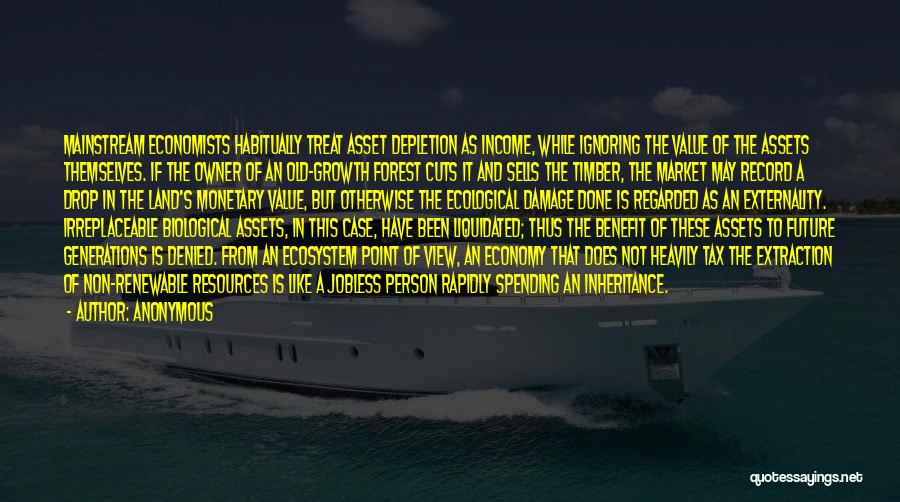 Anonymous Quotes: Mainstream Economists Habitually Treat Asset Depletion As Income, While Ignoring The Value Of The Assets Themselves. If The Owner Of