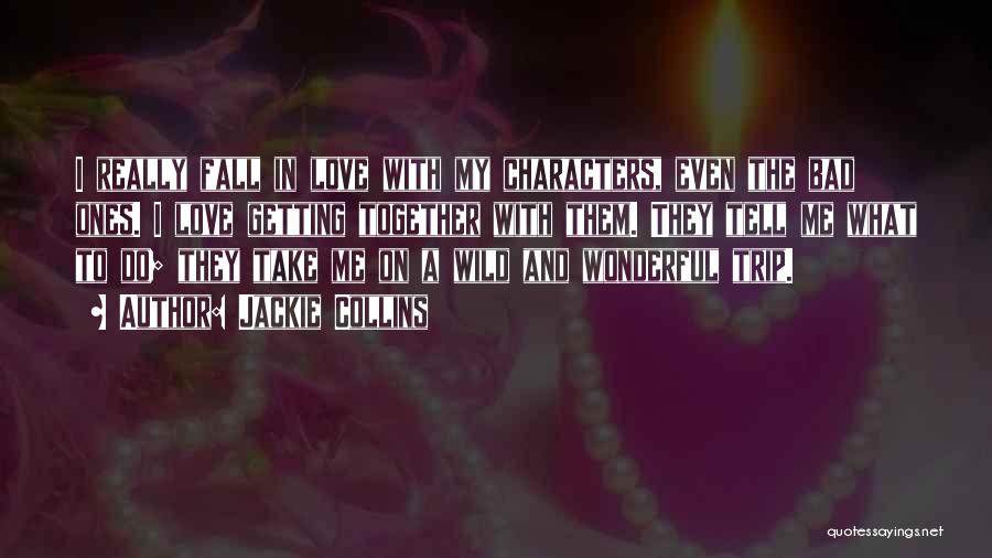 Jackie Collins Quotes: I Really Fall In Love With My Characters, Even The Bad Ones. I Love Getting Together With Them. They Tell