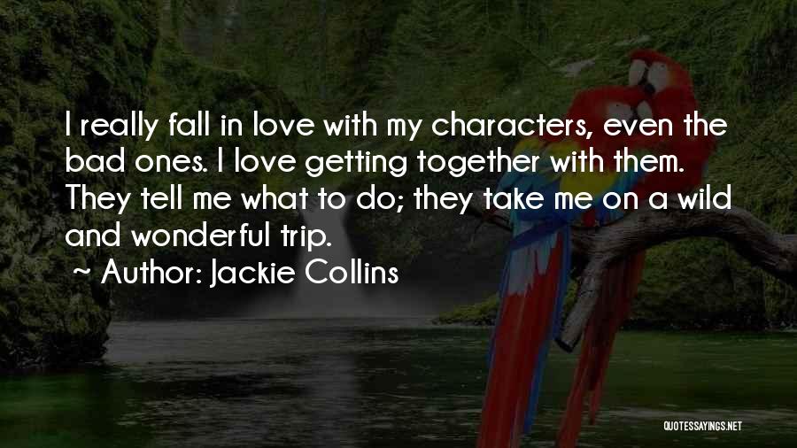 Jackie Collins Quotes: I Really Fall In Love With My Characters, Even The Bad Ones. I Love Getting Together With Them. They Tell