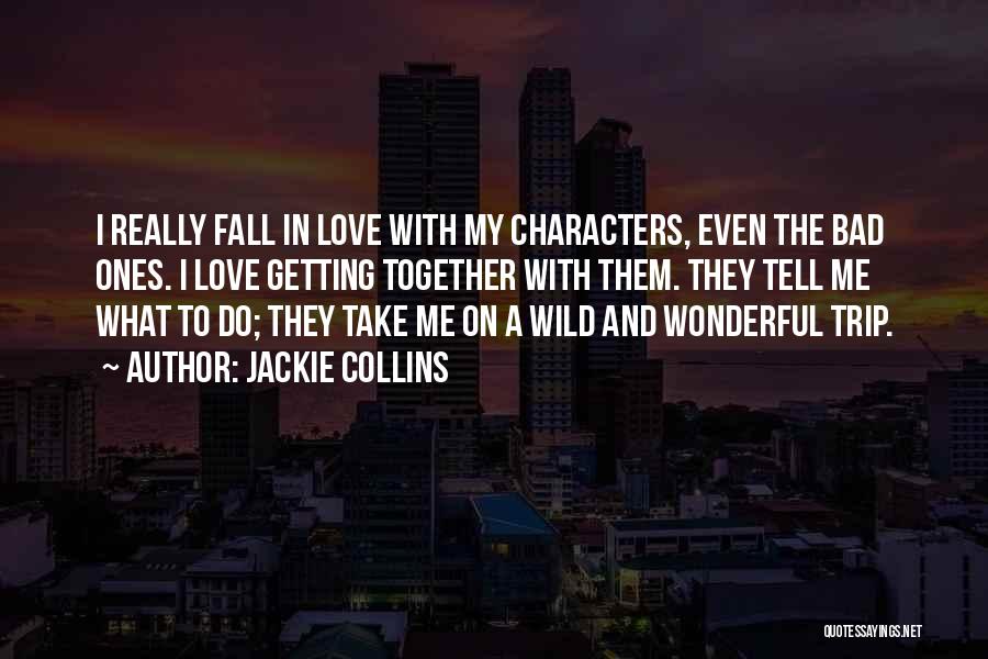 Jackie Collins Quotes: I Really Fall In Love With My Characters, Even The Bad Ones. I Love Getting Together With Them. They Tell