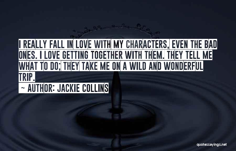 Jackie Collins Quotes: I Really Fall In Love With My Characters, Even The Bad Ones. I Love Getting Together With Them. They Tell