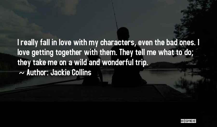 Jackie Collins Quotes: I Really Fall In Love With My Characters, Even The Bad Ones. I Love Getting Together With Them. They Tell