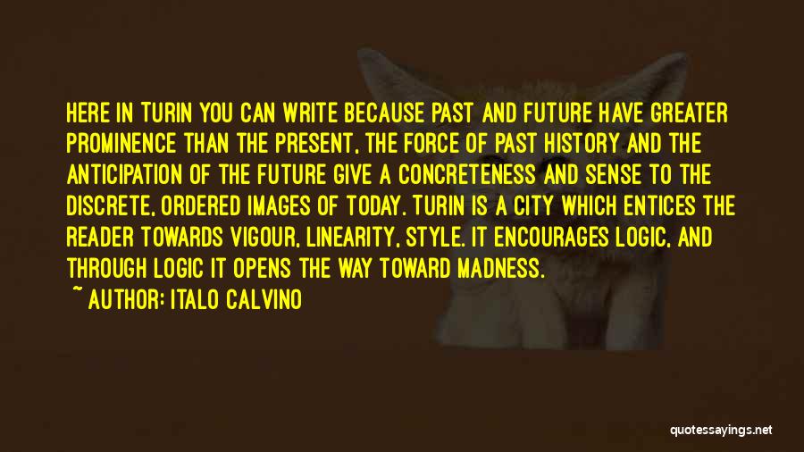 Italo Calvino Quotes: Here In Turin You Can Write Because Past And Future Have Greater Prominence Than The Present, The Force Of Past