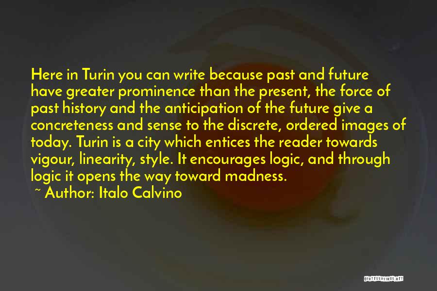 Italo Calvino Quotes: Here In Turin You Can Write Because Past And Future Have Greater Prominence Than The Present, The Force Of Past