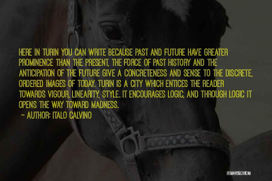 Italo Calvino Quotes: Here In Turin You Can Write Because Past And Future Have Greater Prominence Than The Present, The Force Of Past